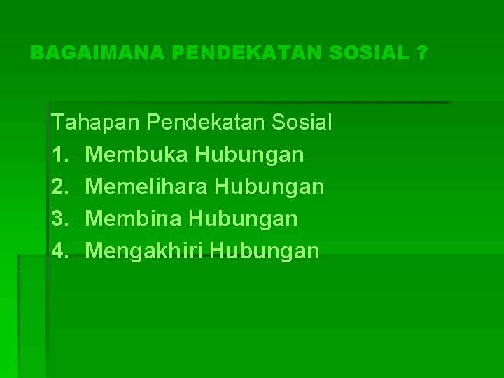 BAGAIMANA PENDEKATAN SOSIAL ? Tahapan Pendekatan Sosial 1. Membuka Hubungan 2. Memelihara Hubungan 3. BAGAIMANA PENDEKATAN SOSIAL ? Tahapan Pendekatan Sosial 1. Membuka Hubungan 2. Memelihara Hubungan 3.