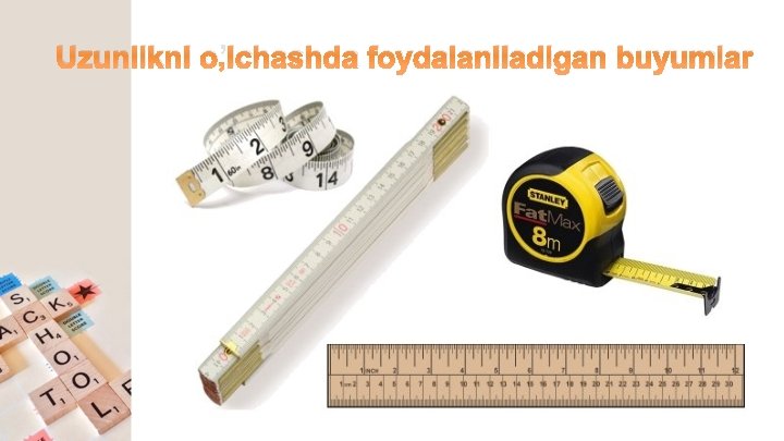 Uzunlikni o’lchashda foydalaniladigan buyumlar Uzunlikni o’lchashda foydalaniladigan buyumlar