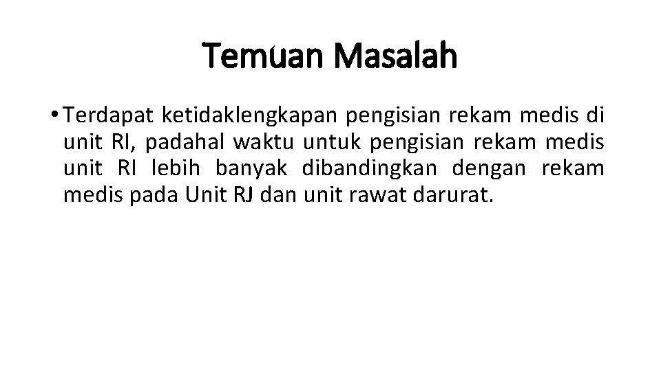 Temuan Masalah • Terdapat ketidaklengkapan pengisian rekam medis di unit RI, padahal waktu untuk