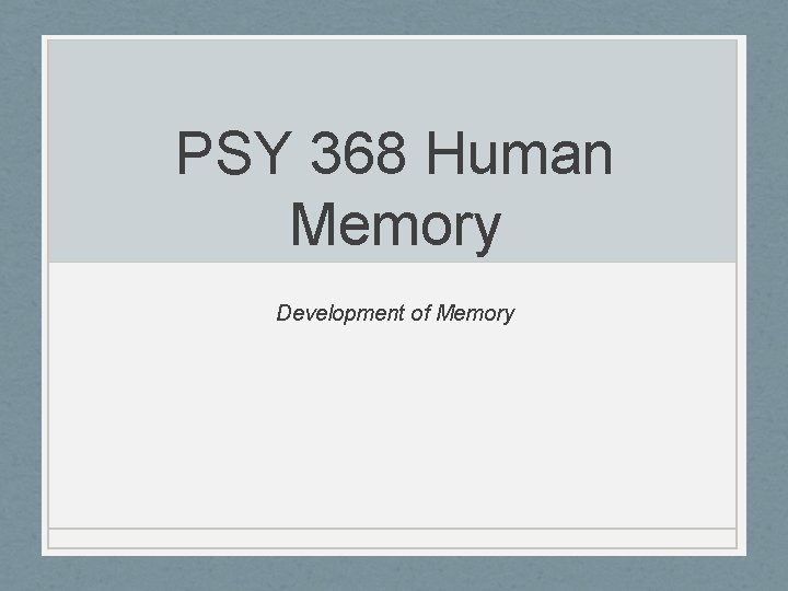 PSY 368 Human Memory Development of Memory 