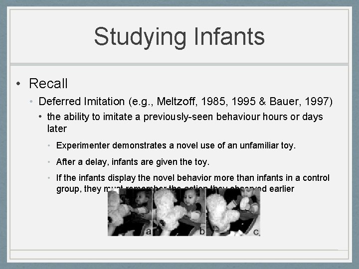 Studying Infants • Recall • Deferred Imitation (e. g. , Meltzoff, 1985, 1995 &