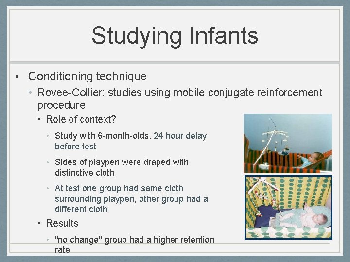 Studying Infants • Conditioning technique • Rovee-Collier: studies using mobile conjugate reinforcement procedure •