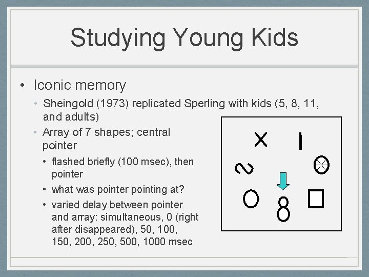 Studying Young Kids • Iconic memory • Sheingold (1973) replicated Sperling with kids (5,