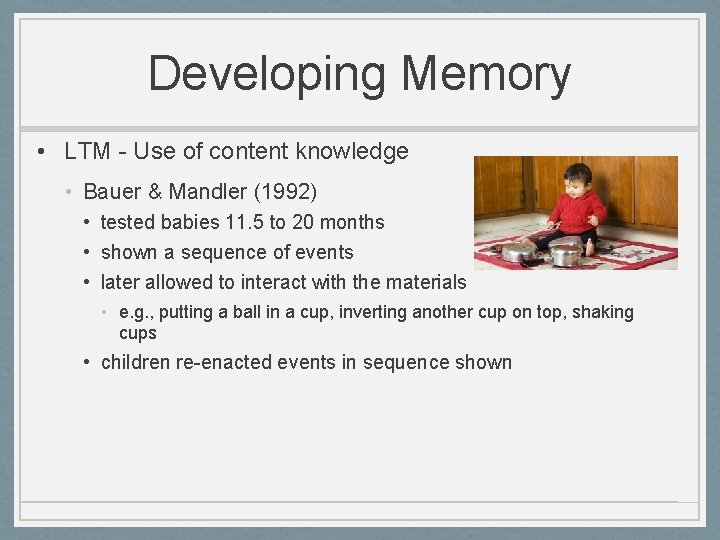 Developing Memory • LTM - Use of content knowledge • Bauer & Mandler (1992)