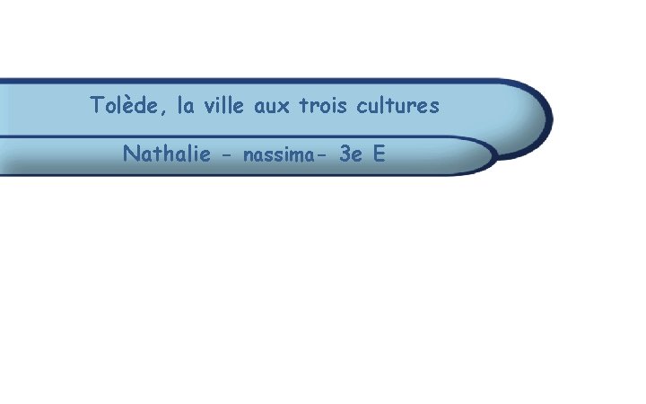 Tolède, la ville aux trois cultures Nathalie - nassima- 3 e E Tolède, la ville aux trois cultures Nathalie - nassima- 3 e E