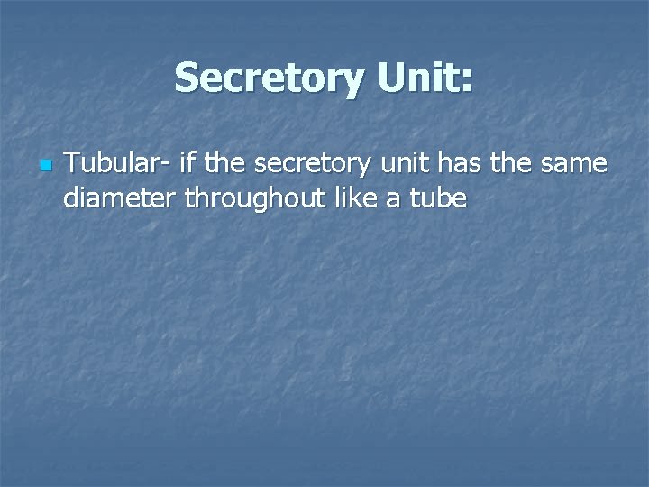 Secretory Unit: n Tubular- if the secretory unit has the same diameter throughout like