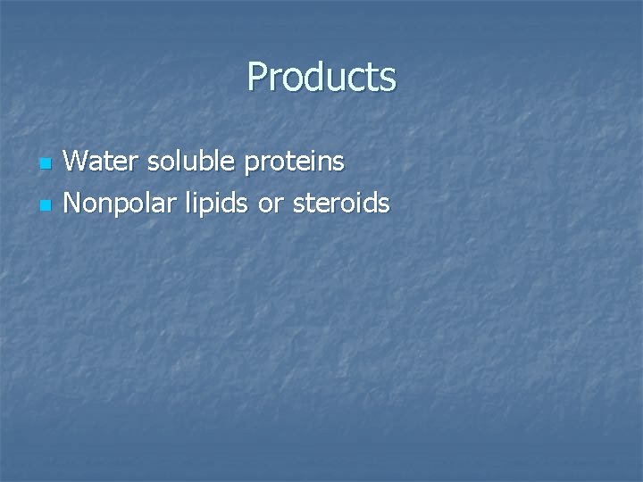 Products n n Water soluble proteins Nonpolar lipids or steroids 
