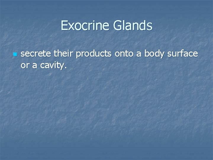 Exocrine Glands n secrete their products onto a body surface or a cavity. 
