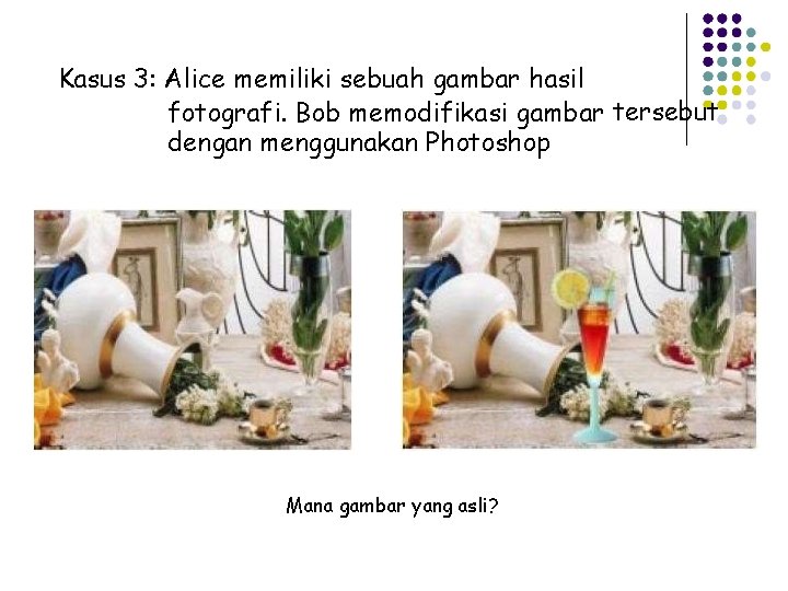 Kasus 3: Alice memiliki sebuah gambar hasil fotografi. Bob memodifikasi gambar tersebut dengan menggunakan