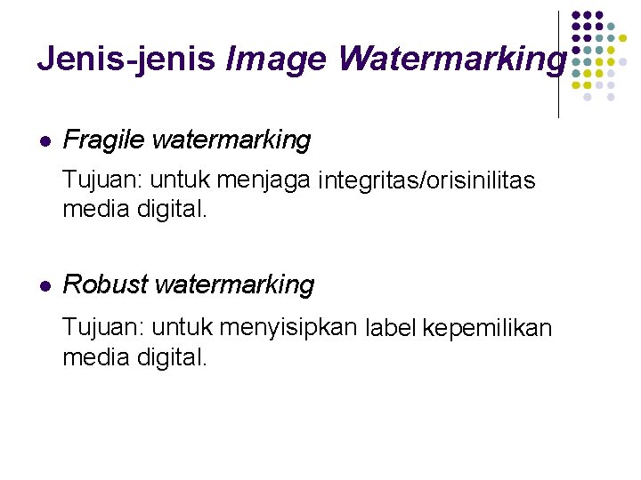 Jenis-jenis Image Watermarking Fragile watermarking Tujuan: untuk menjaga integritas/orisinilitas media digital. Robust watermarking Tujuan: