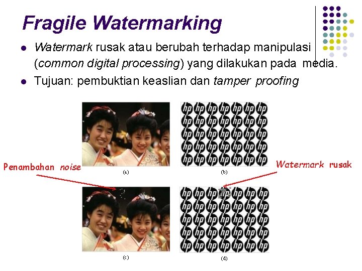 Fragile Watermarking Watermark rusak atau berubah terhadap manipulasi (common digital processing) yang dilakukan pada