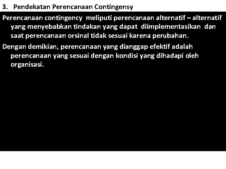 3. Pendekatan Perencanaan Contingensy Perencanaan contingency meliputi perencanaan alternatif – alternatif yang menyebabkan tindakan