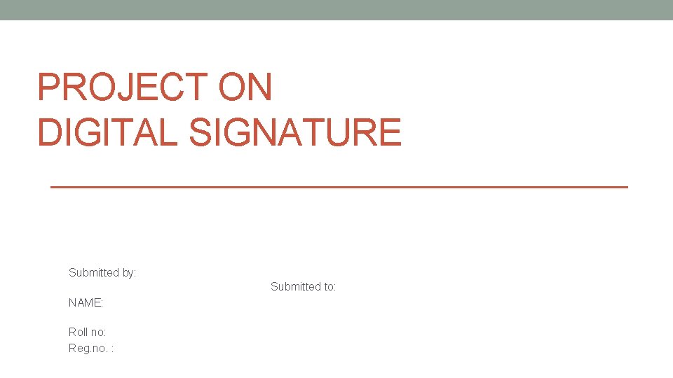 PROJECT ON DIGITAL SIGNATURE Submitted by: Submitted to: NAME: Roll no: Reg. no. :