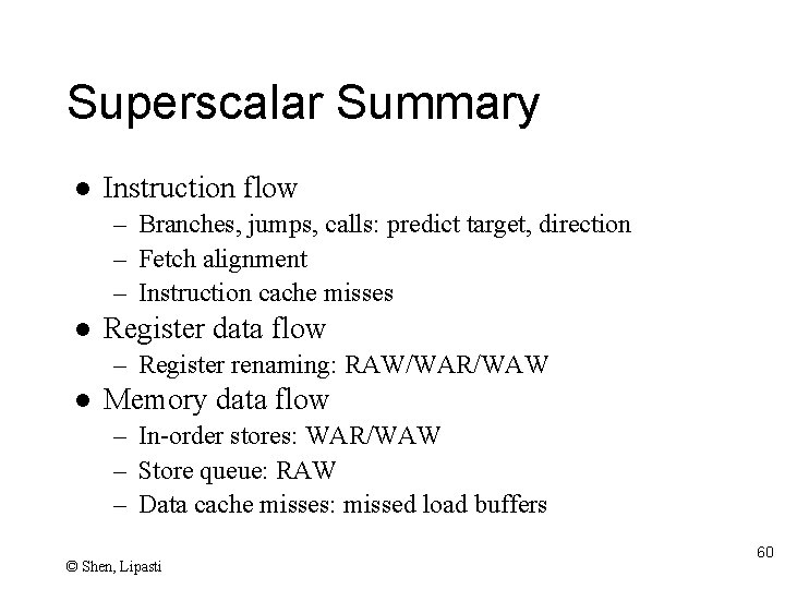 Superscalar Summary l Instruction flow – Branches, jumps, calls: predict target, direction – Fetch