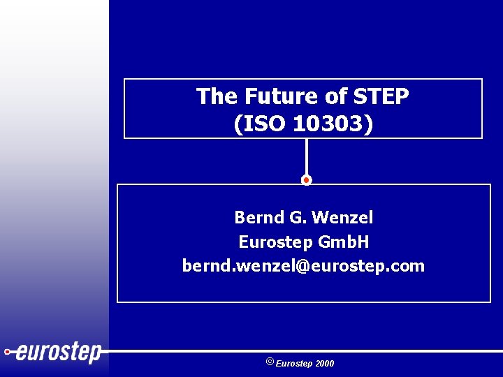 The Future of STEP (ISO 10303) Bernd G. Wenzel Eurostep Gmb. H bernd. wenzel@eurostep.
