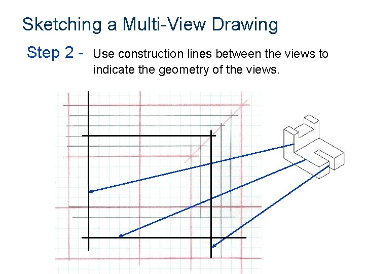 Sketching a Multi-View Drawing Step 2 - Use construction lines between the views to