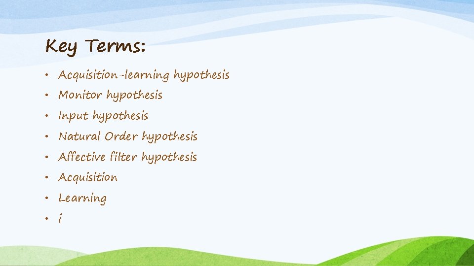 Key Terms: • Acquisition-learning hypothesis • Monitor hypothesis • Input hypothesis • Natural Order