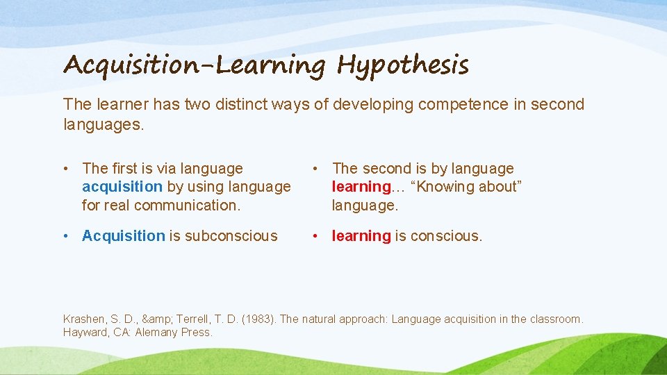 Acquisition-Learning Hypothesis The learner has two distinct ways of developing competence in second languages.