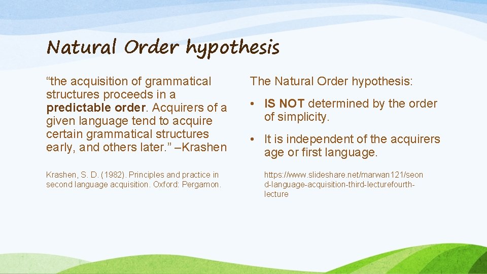 Natural Order hypothesis “the acquisition of grammatical structures proceeds in a predictable order. Acquirers