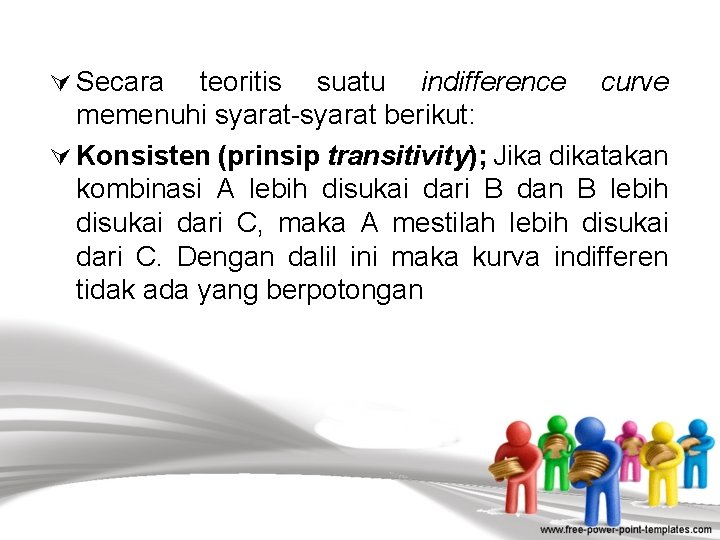 Ú Secara teoritis suatu indifference curve memenuhi syarat-syarat berikut: Ú Konsisten (prinsip transitivity); Jika