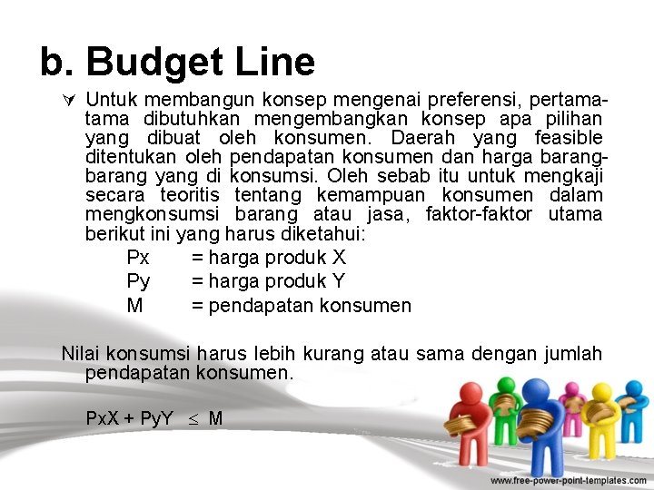 b. Budget Line Ú Untuk membangun konsep mengenai preferensi, pertama- tama dibutuhkan mengembangkan konsep