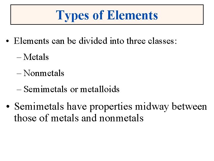 Types of Elements • Elements can be divided into three classes: – Metals –