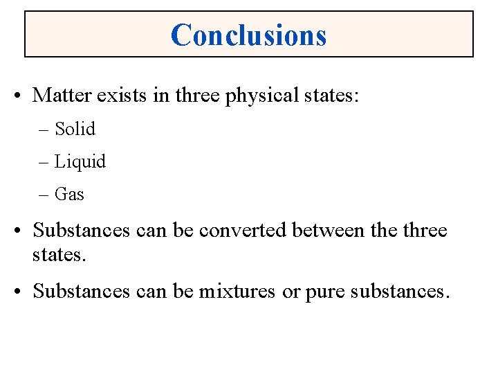 Conclusions • Matter exists in three physical states: – Solid – Liquid – Gas