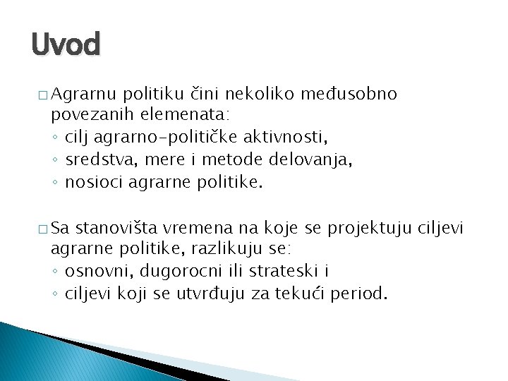Uvod � Agrarnu politiku čini nekoliko međusobno povezanih elemenata: ◦ cilj agrarno-političke aktivnosti, ◦