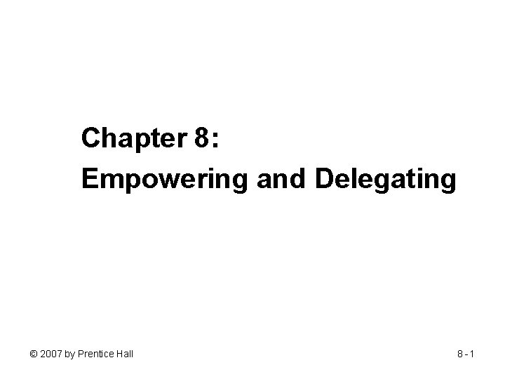 Chapter 8: Empowering and Delegating © 2007 by Prentice Hall 8 -1 