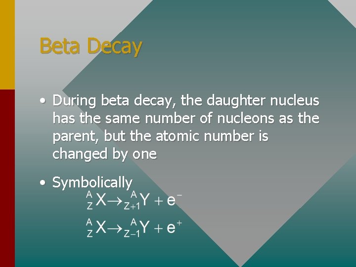 Beta Decay • During beta decay, the daughter nucleus has the same number of