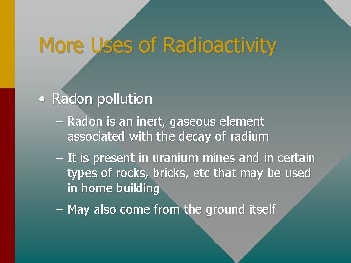 More Uses of Radioactivity • Radon pollution – Radon is an inert, gaseous element