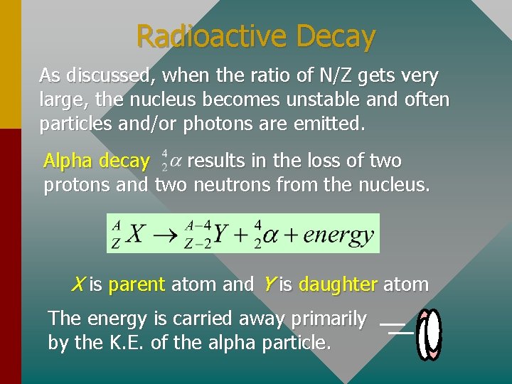 Radioactive Decay As discussed, when the ratio of N/Z gets very large, the nucleus