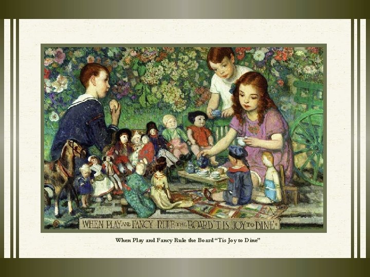 When Play and Fancy Rule the Board “Tis Joy to Dine” When Play and Fancy Rule the Board “Tis Joy to Dine”