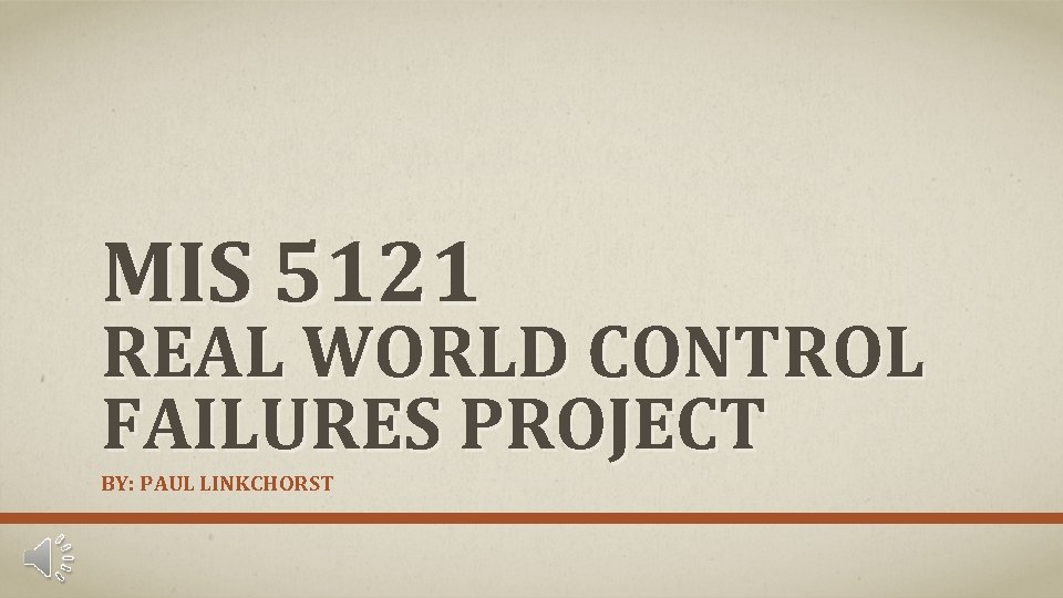 MIS 5121 REAL WORLD CONTROL FAILURES PROJECT BY: PAUL LINKCHORST 