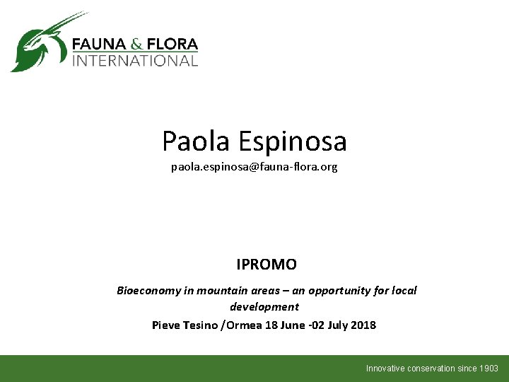 Paola Espinosa paola. espinosa@fauna-flora. org IPROMO Bioeconomy in mountain areas – an opportunity for