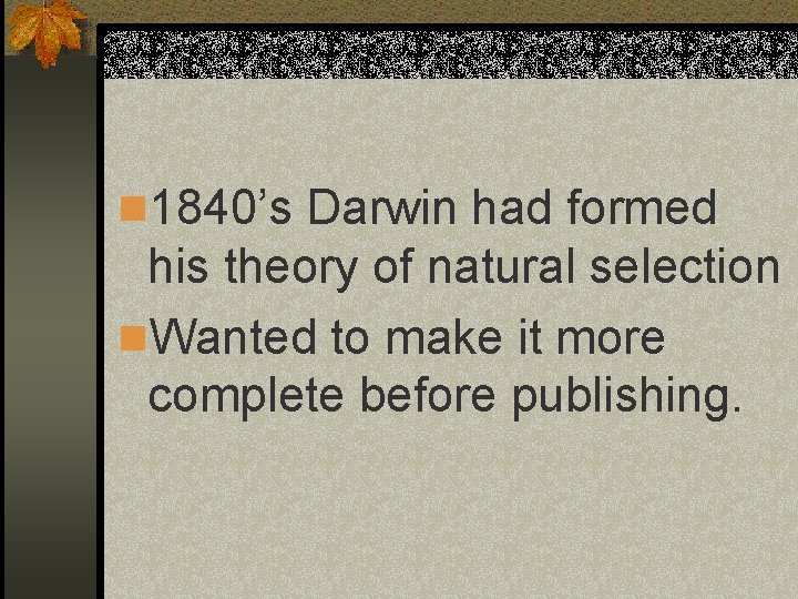 n 1840’s Darwin had formed his theory of natural selection n. Wanted to make