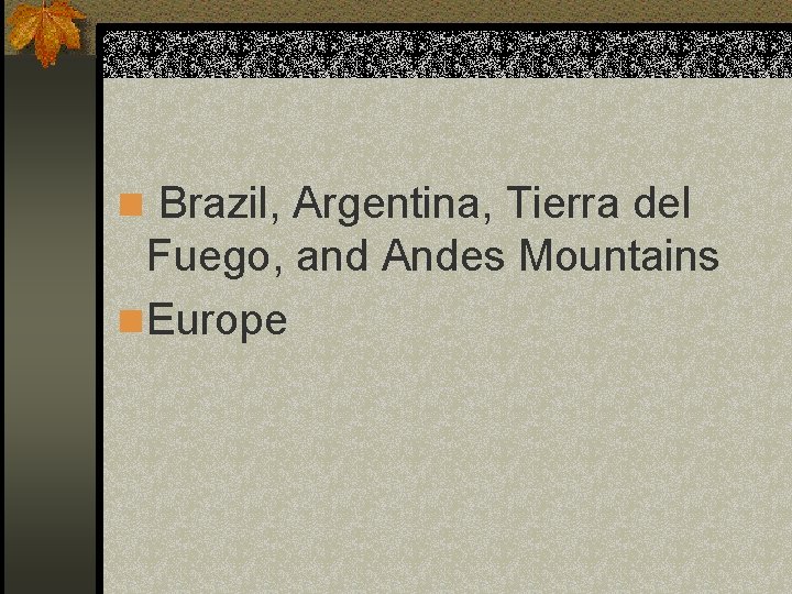 n Brazil, Argentina, Tierra del Fuego, and Andes Mountains n Europe 