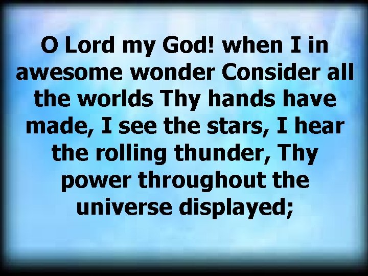 O Lord my God! when I in awesome wonder Consider all the worlds Thy