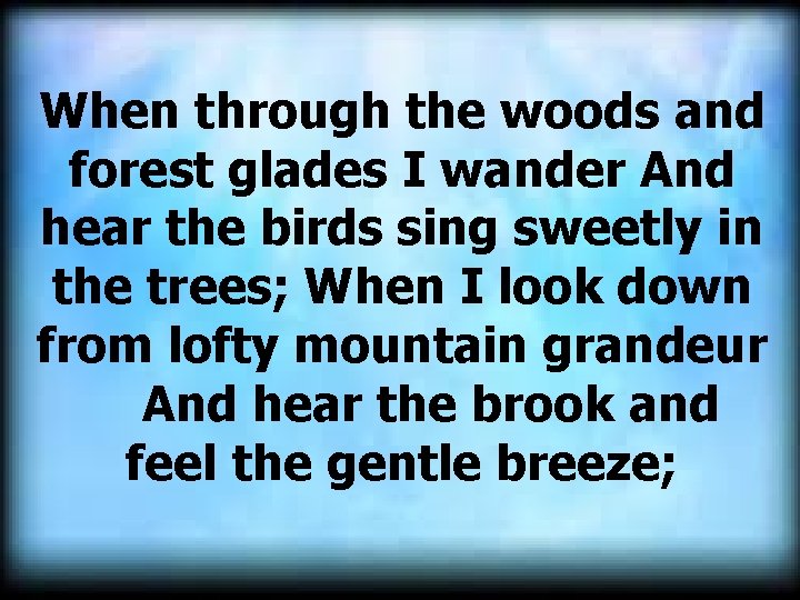 When through the woods and forest glades I wander And hear the birds sing