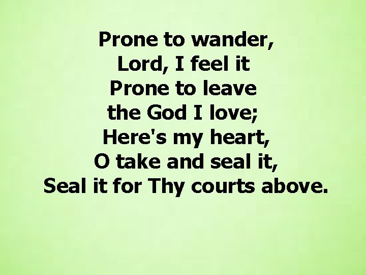 Prone to wander, Lord, I feel it Prone to leave the God I love;