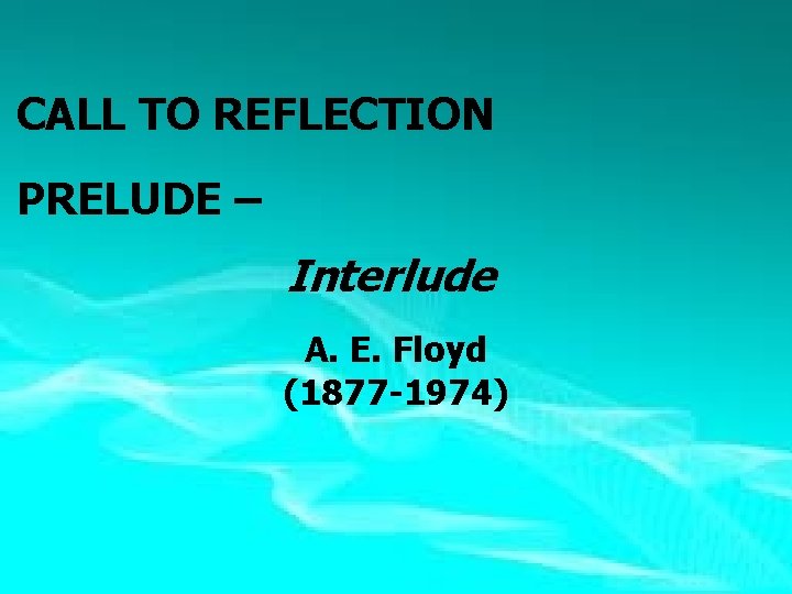 CALL TO REFLECTION PRELUDE – Interlude A. E. Floyd (1877 -1974) 