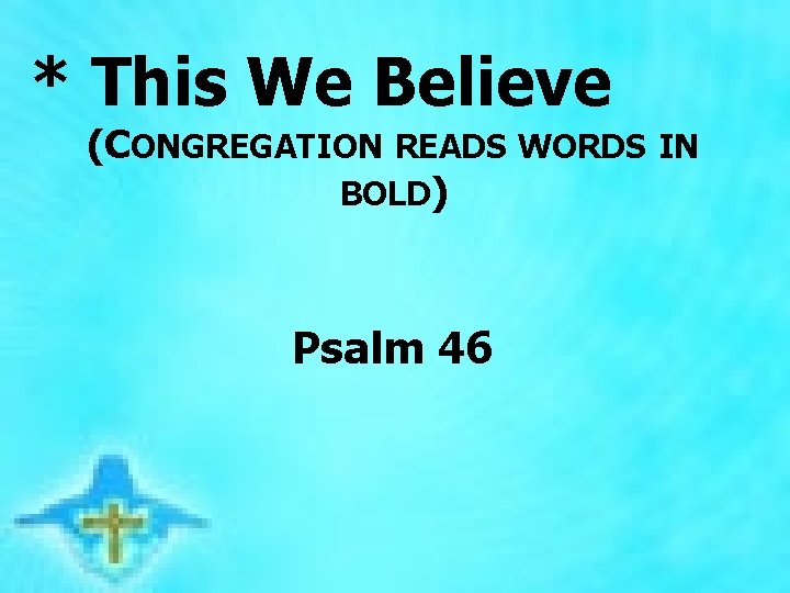 * This We Believe (CONGREGATION READS WORDS IN BOLD) Psalm 46 