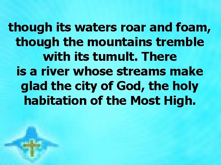 though its waters roar and foam, though the mountains tremble with its tumult. There