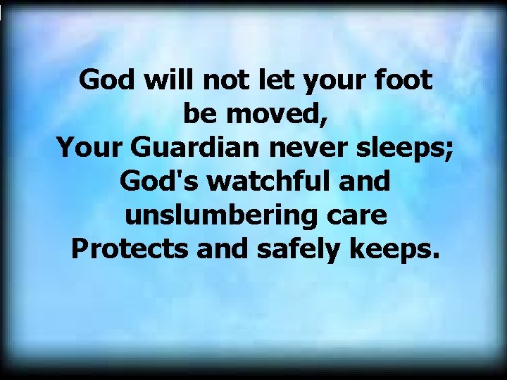 God will not let your foot be moved, Your Guardian never sleeps; God's watchful