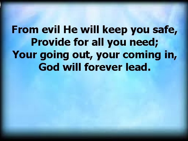 From evil He will keep you safe, Provide for all you need; Your going