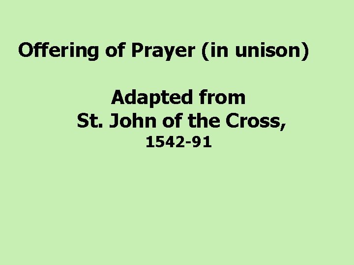 Offering of Prayer (in unison) Adapted from St. John of the Cross, 1542 -91