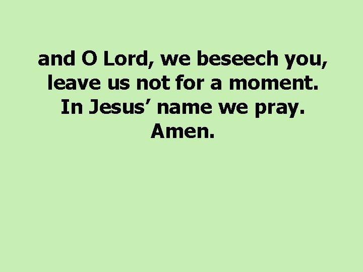 and O Lord, we beseech you, leave us not for a moment. In Jesus’