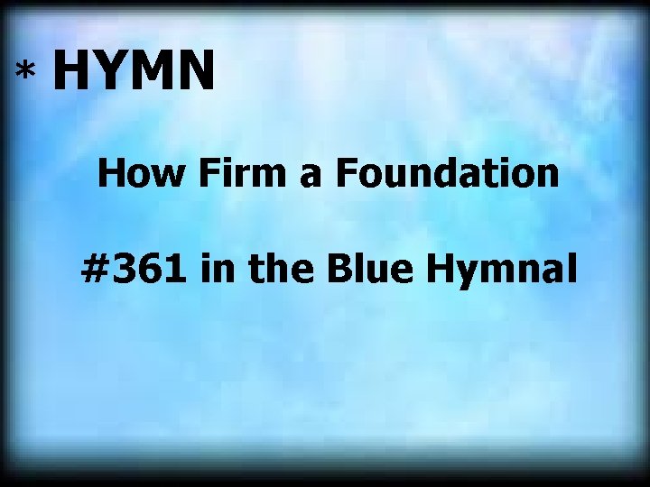 * HYMN How Firm a Foundation #361 in the Blue Hymnal 