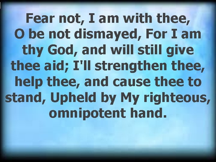 Fear not, I am with thee, O be not dismayed, For I am thy