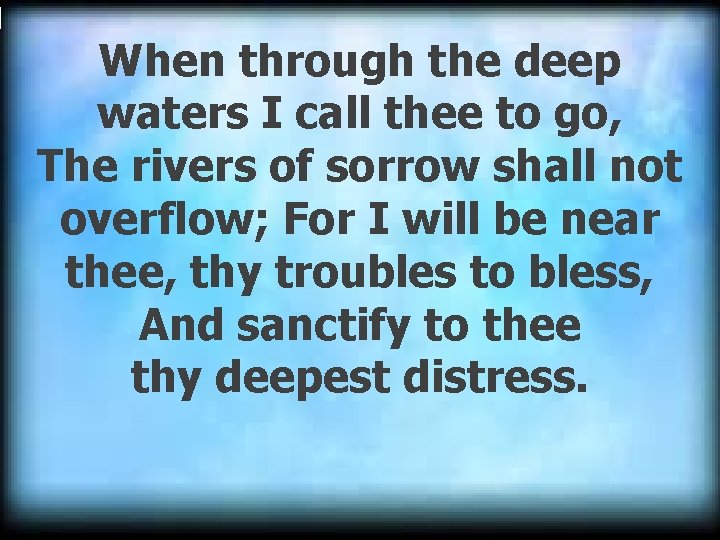 When through the deep waters I call thee to go, The rivers of sorrow